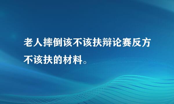 老人摔倒该不该扶辩论赛反方不该扶的材料。