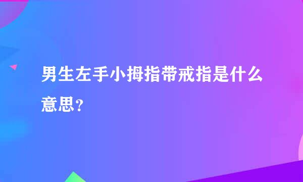 男生左手小拇指带戒指是什么意思？