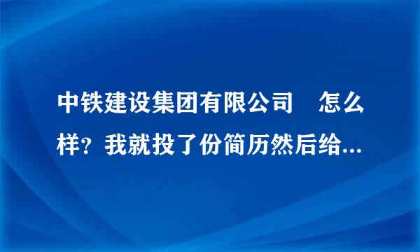 中铁建设集团有限公司 怎么样？我就投了份简历然后给我打电话让我去郑州跟工程，我在想是不是骗子啊？？？苏级行察