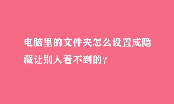 电脑里的文件夹怎么设置成隐藏让别人看不到的？