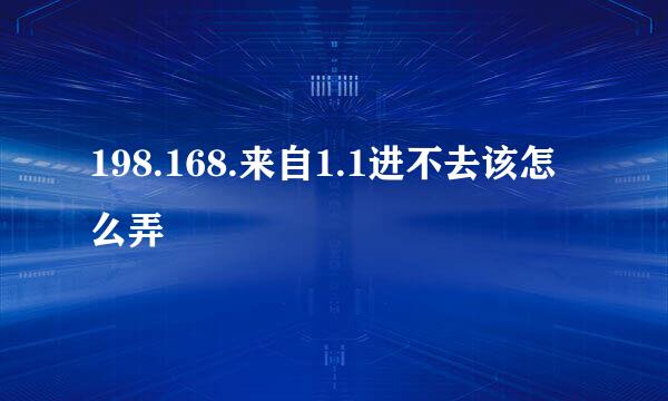 198.168.来自1.1进不去该怎么弄