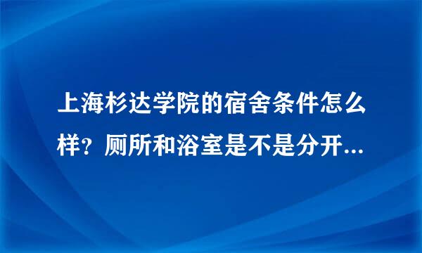 上海杉达学院的宿舍条件怎么样？厕所和浴室是不是分开来自的？