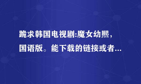 跪求韩国电视剧:魔女幼熙，国语版。能下载的链接或者打包打开都行。一定要国语版，跪谢