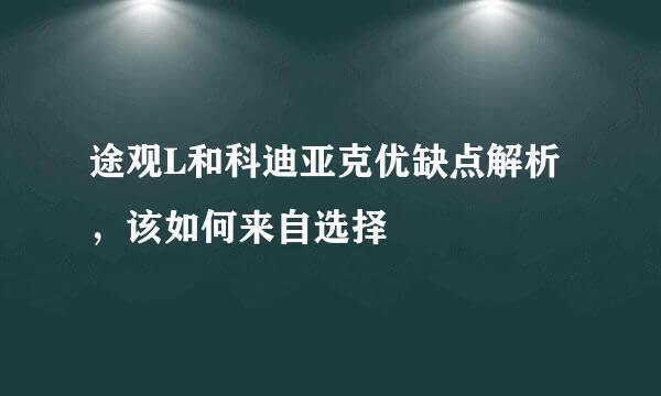 途观L和科迪亚克优缺点解析，该如何来自选择