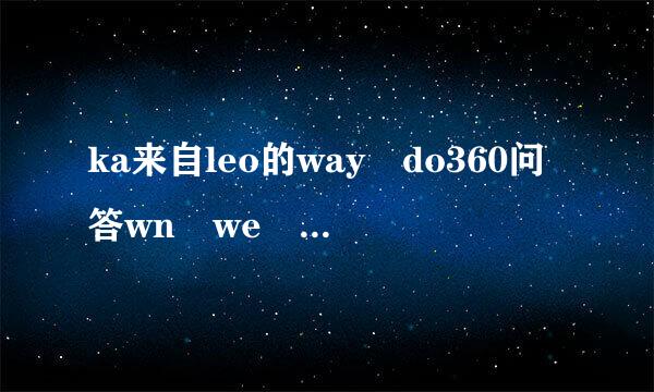 ka来自leo的way do360问答wn we go大概是表达什么意思