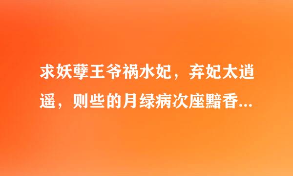 求妖孽王爷祸水妃，弃妃太逍遥，则些的月绿病次座黯香的虐妃，要完整滴。。mgjy@***.com 谢了