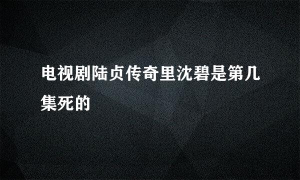 电视剧陆贞传奇里沈碧是第几集死的