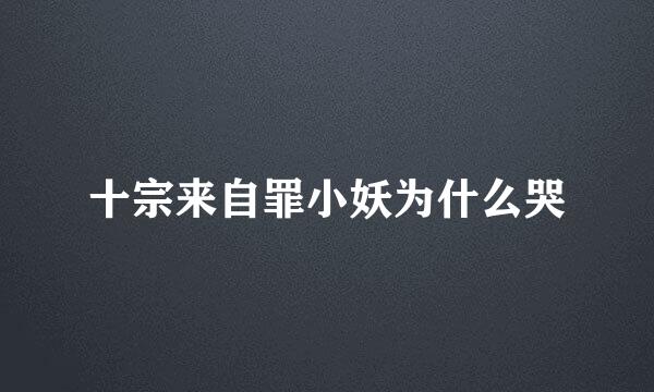 十宗来自罪小妖为什么哭