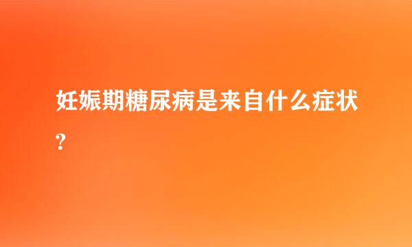 妊娠期糖尿病是来自什么症状?