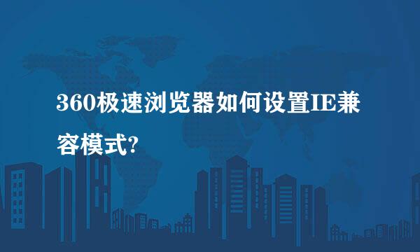 360极速浏览器如何设置IE兼容模式?