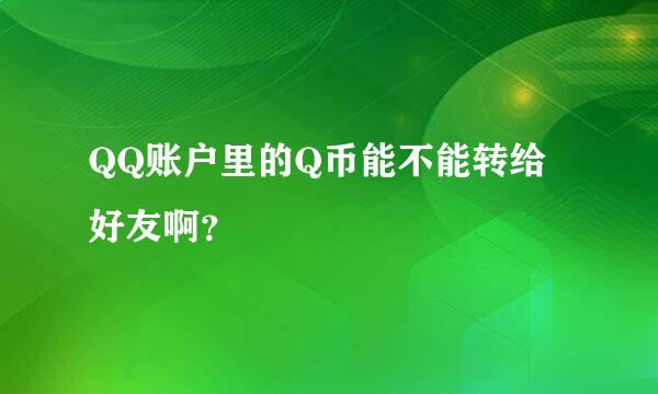 QQ账户里的Q币能不能转给好友啊？