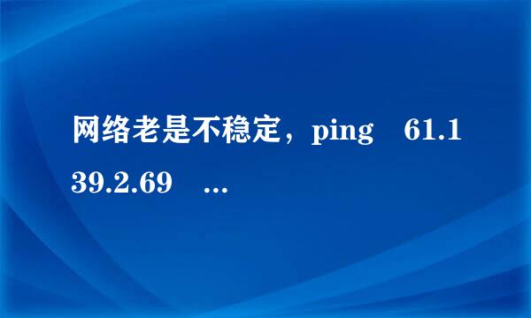 网络老是不稳定，ping 61.139.2.69 -t检测数据不稳定，分析下