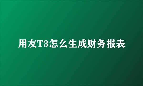 用友T3怎么生成财务报表