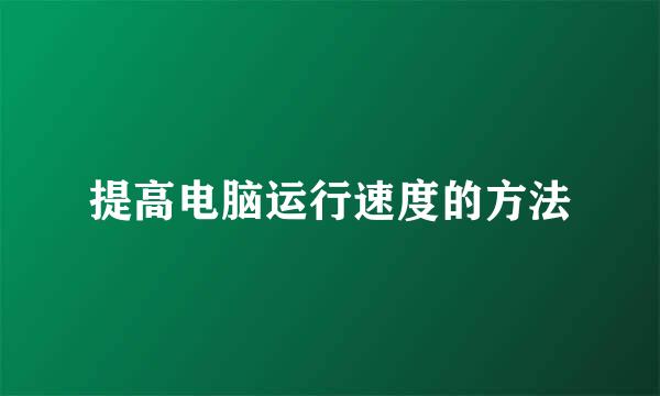 提高电脑运行速度的方法