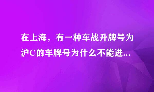 在上海，有一种车战升牌号为沪C的车牌号为什么不能进正束背入上海市区?