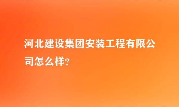 河北建设集团安装工程有限公司怎么样？