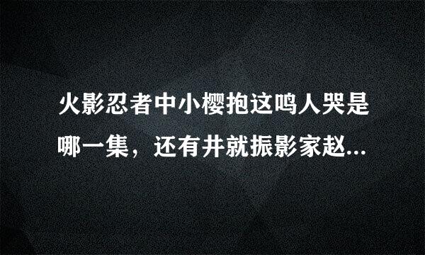 火影忍者中小樱抱这鸣人哭是哪一集，还有井就振影家赵例差疾风传中小樱和鸣人比较亲密的有哪几集。