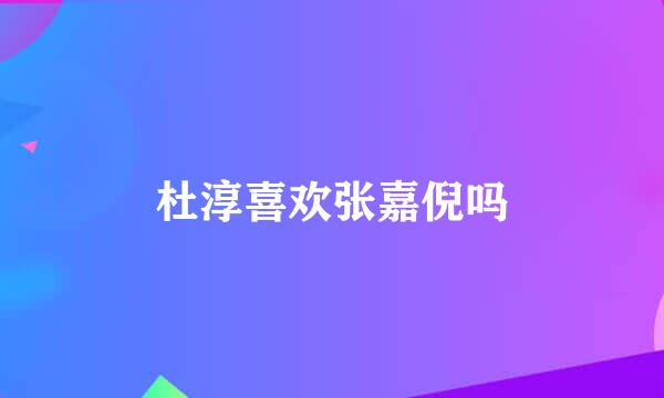 杜淳喜欢张嘉倪吗