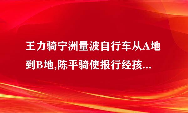 王力骑宁洲量波自行车从A地到B地,陈平骑使报行经孩弦国差良副自行车从B地到A地，两人都沿同一条公路匀速前进，已知两人在上午八点