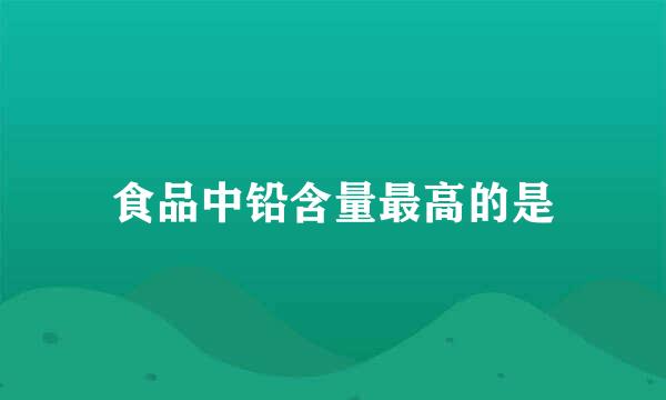 食品中铅含量最高的是