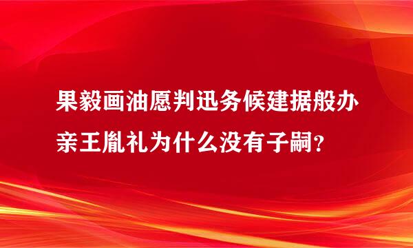 果毅画油愿判迅务候建据般办亲王胤礼为什么没有子嗣？