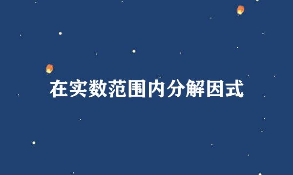 在实数范围内分解因式