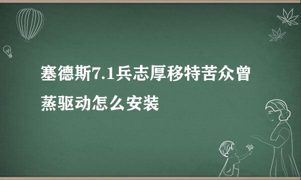 塞德斯7.1兵志厚移特苦众曾蒸驱动怎么安装