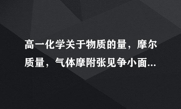 高一化学关于物质的量，摩尔质量，气体摩附张见争小面早尔体积，物质的量浓度 这些方面的题目稍难一些的题都有什么解题