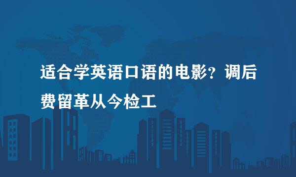 适合学英语口语的电影？调后费留革从今检工