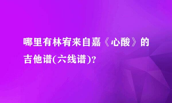 哪里有林宥来自嘉《心酸》的吉他谱(六线谱)？