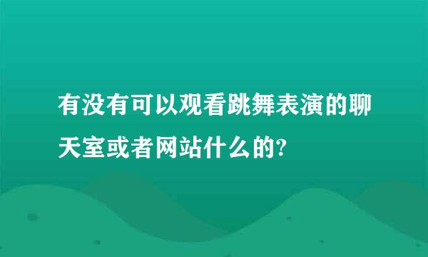 有没有可以观看跳舞表演的聊天室或者网站什么的?