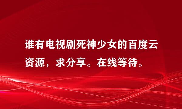 谁有电视剧死神少女的百度云资源，求分享。在线等待。