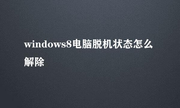 windows8电脑脱机状态怎么解除