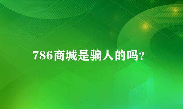 786商城是骗人的吗？