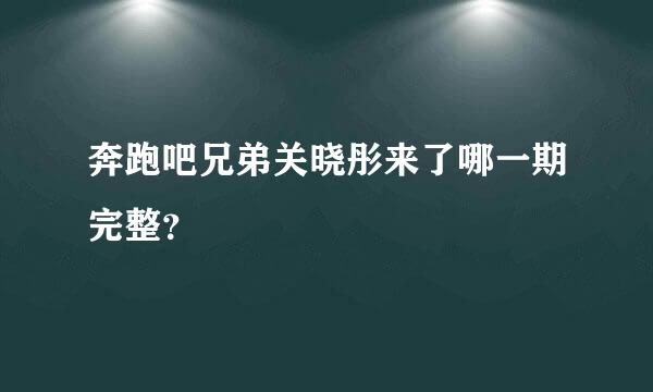 奔跑吧兄弟关晓彤来了哪一期完整？