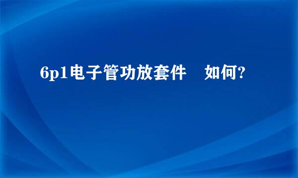 6p1电子管功放套件 如何?