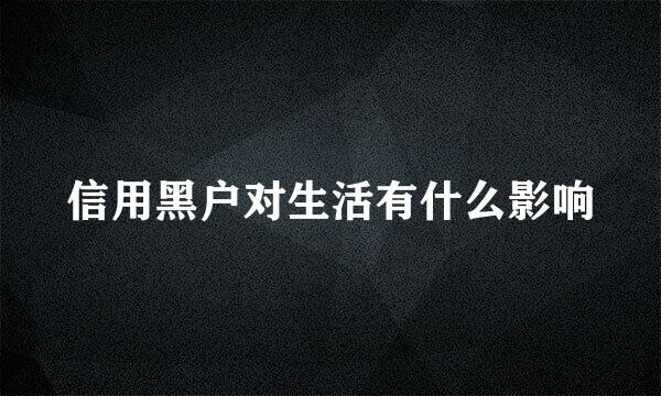 信用黑户对生活有什么影响