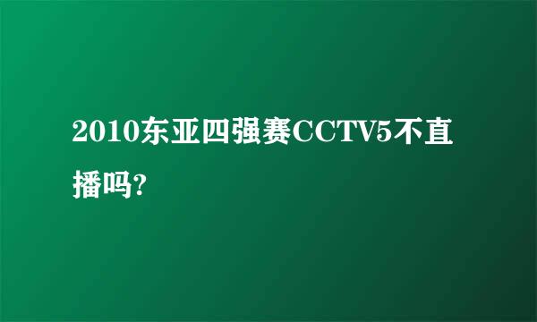 2010东亚四强赛CCTV5不直播吗?