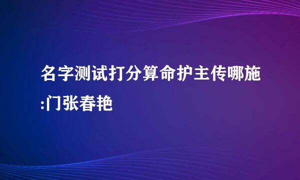 名字测试打分算命护主传哪施:门张春艳