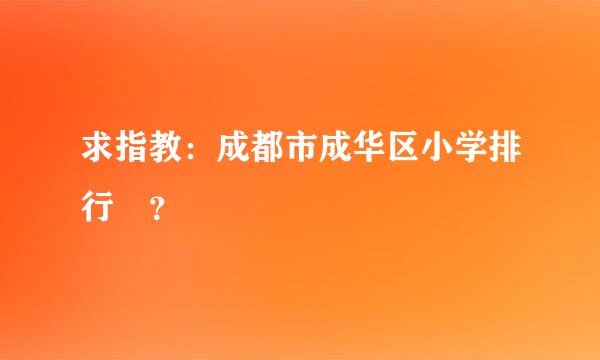 求指教：成都市成华区小学排行 ？