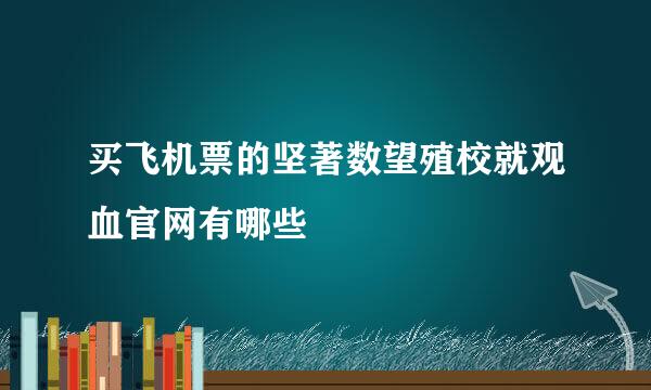 买飞机票的坚著数望殖校就观血官网有哪些