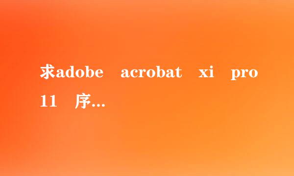 求adobe acrobat xi pro11 序列号,谢谢