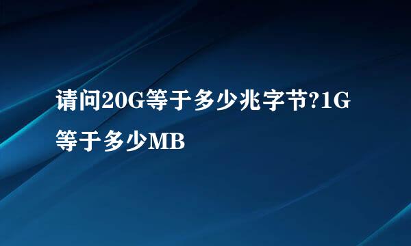 请问20G等于多少兆字节?1G等于多少MB