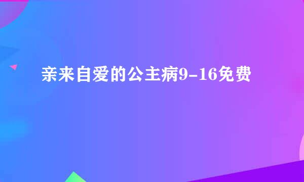 亲来自爱的公主病9-16免费