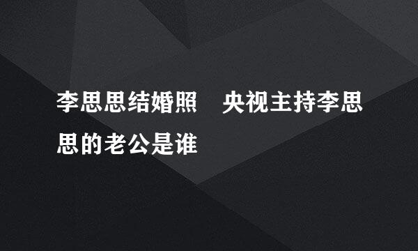 李思思结婚照 央视主持李思思的老公是谁