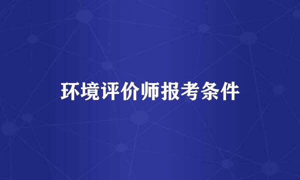 环境评价师报考条件