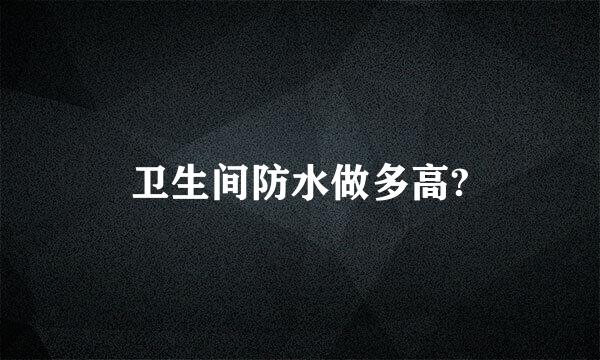 卫生间防水做多高?