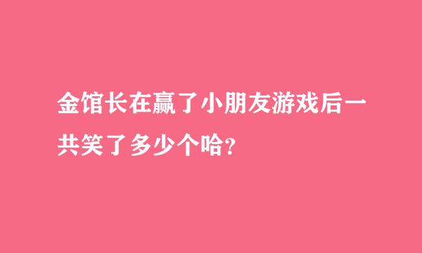 金馆长在赢了小朋友游戏后一共笑了多少个哈？