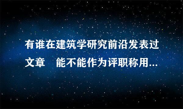 有谁在建筑学研究前沿发表过文章 能不能作为评职称用的文章啊