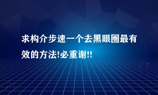 求构介步速一个去黑眼圈最有效的方法!必重谢!!